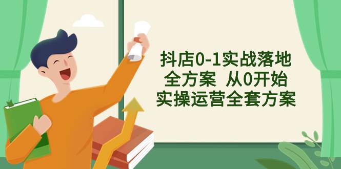 抖店0-1实战落地全方案  从0开始实操运营全套方案，解决售前、售中、售…-互创学社