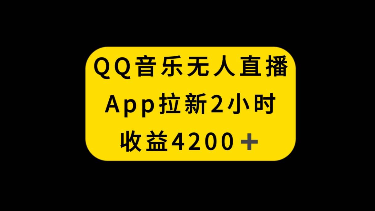 QQ音乐无人直播APP拉新，2小时收入4200，不封号新玩法-互创学社