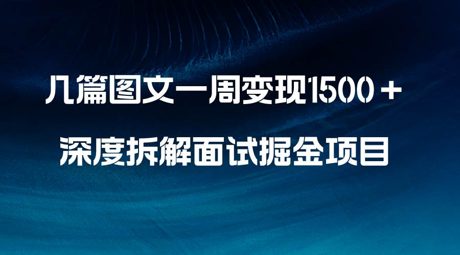 几篇图文一周变现1500＋，深度拆解面试掘金项目，小白轻松上手-互创学社