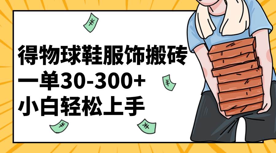 得物球鞋服饰搬砖一单30-300+ 小白轻松上手-互创学社