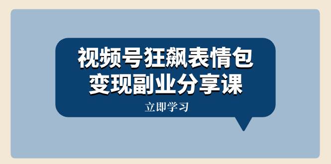 视频号狂飙表情包变现副业分享课，一条龙玩法分享给你（附素材资源）-互创学社