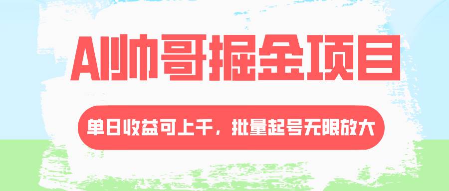 AI帅哥掘金项目，单日收益上千，批量起号无限放大-互创学社