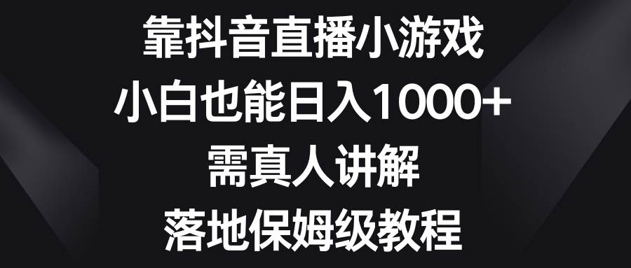 靠抖音直播小游戏，小白也能日入1000+，需真人讲解，落地保姆级教程-互创学社