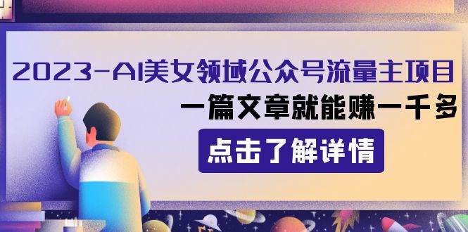 2023AI美女领域公众号流量主项目：一篇文章就能赚一千多-互创学社