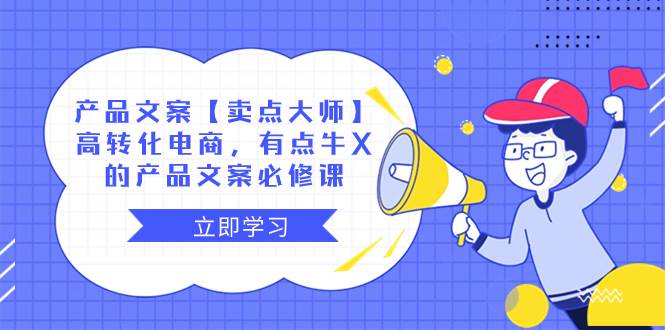 产品文案【卖点大师】高转化电商，有点牛X的 产品文案必修课-互创学社