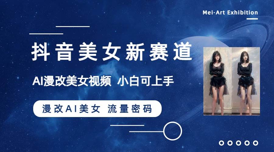 抖音美女新赛道-漫改AI美女流量密码，5分钟制作视频，新手一周涨万粉-互创学社