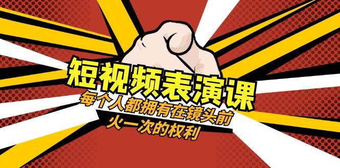 短视频-表演课：每个人都拥有在镜头前火一次的权利（49节视频课）-互创学社