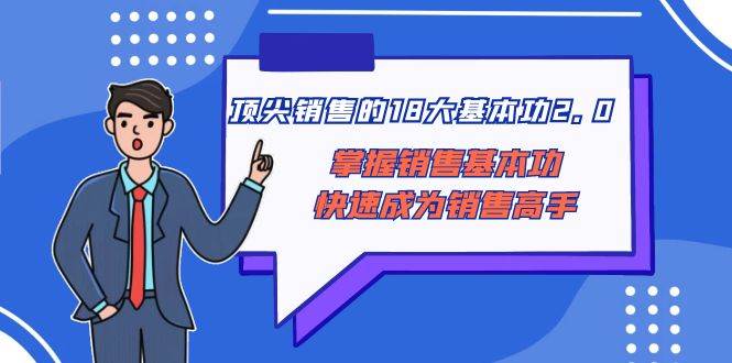 顶尖 销售的18大基本功2.0，掌握销售基本功快速成为销售高手-互创学社