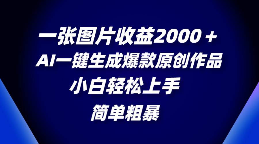一张图片收益2000＋，AI一键生成爆款原创作品，简单粗暴，小白轻松上手-互创学社