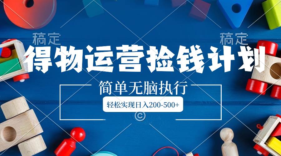 得物运营捡钱计划，简单无脑执行，轻松实现日入200-500+-互创学社