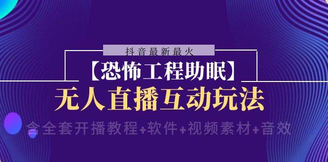 抖音最新最火【恐怖工程 抖音最新最火【恐怖工程助眠】无人直播互动玩法（含全套开播教程+软件+视频素材+音效）-互创学社