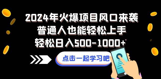 2024年火爆项目风口来袭普通人也能轻松上手轻松日入500-1000+-互创学社