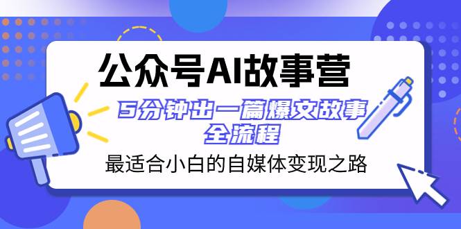 公众号AI 故事营 最适合小白的自媒体变现之路  5分钟出一篇爆文故事 全流程-互创学社