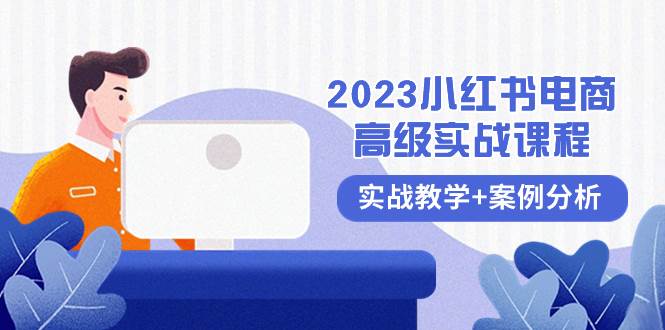 2023小红书-电商高级实战课程，实战教学+案例分析（38节课）-互创学社