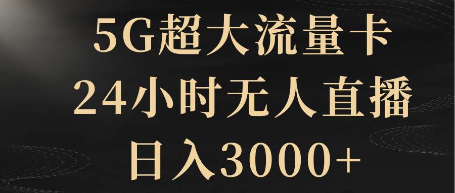 5G超大流量卡，24小时无人直播，日入3000+-互创学社