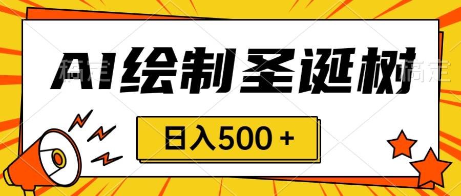 圣诞节风口，卖手绘圣诞树，AI制作 一分钟一个 会截图就能做 小白日入500＋-互创学社