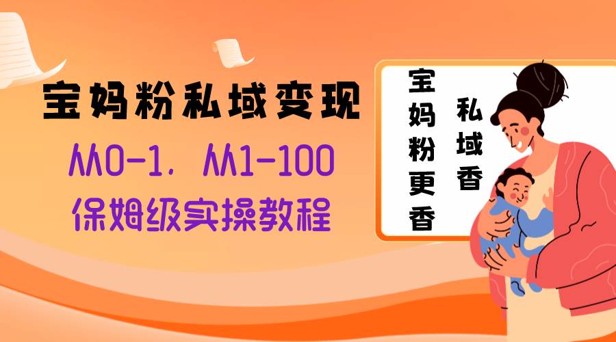 宝妈粉私域变现从0-1，从1-100，保姆级实操教程，长久稳定的变现之法-互创学社