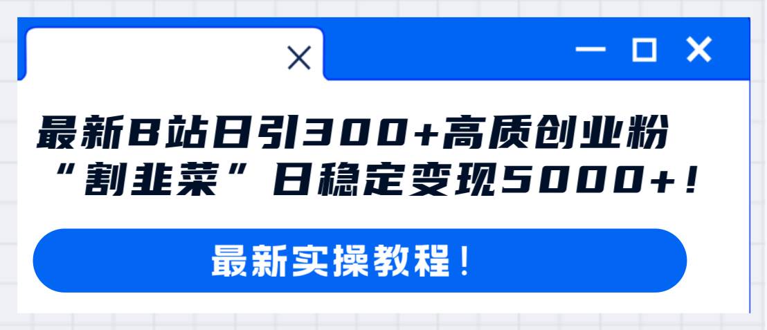 最新B站日引300+高质创业粉教程！“割韭菜”日稳定变现5000+！-互创学社
