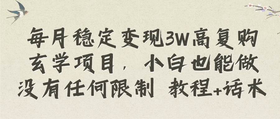 每月稳定变现3W高复购玄学项目，小白也能做没有任何限制 教程+话术-互创学社