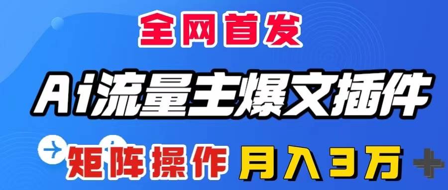 AI流量主爆文插件，只需一款插件全自动输出爆文，矩阵操作，月入3W＋-互创学社
