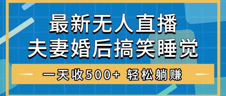 无人直播最新玩法，婚后夫妻睡觉整蛊，礼物收不停，睡后收入500+-互创学社