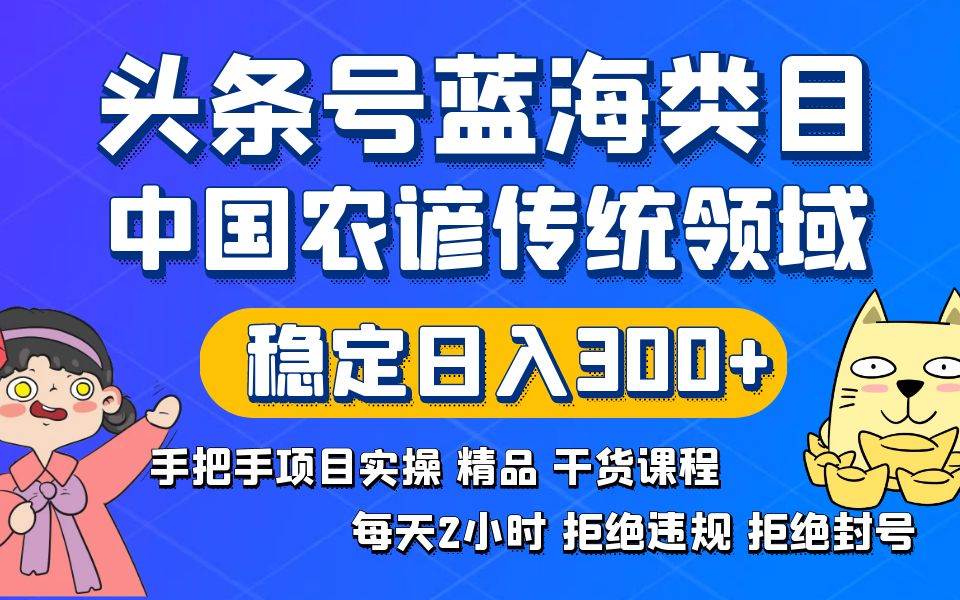 头条号蓝海类目传统和农谚领域实操精品课程拒绝违规封号稳定日入300+-互创学社