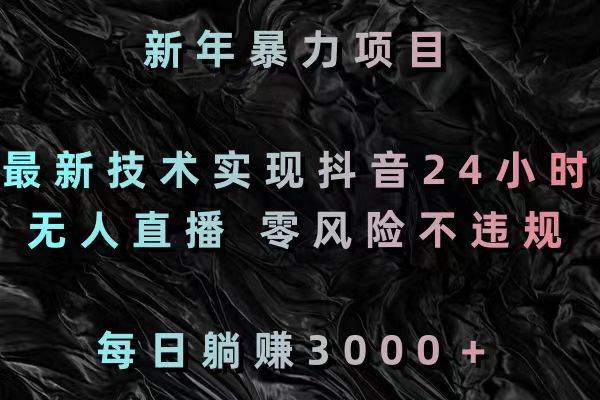 新年暴力项目，最新技术实现抖音24小时无人直播 零风险不违规 每日躺赚3000-互创学社