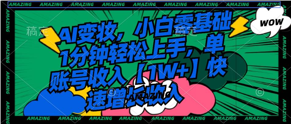 AI变妆，小白零基础1分钟轻松上手，单账号收入【1W+】快速增长收入-互创学社