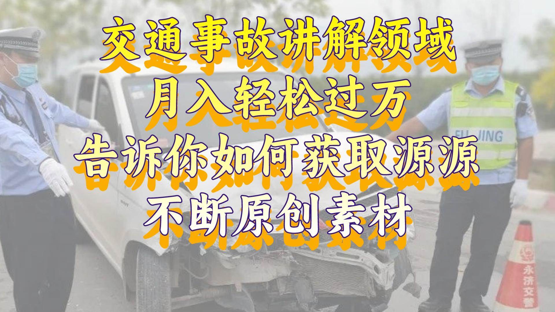 交通事故讲解领域，月入轻松过万，告诉你如何获取源源不断原创素材，视频号中视频收益高-互创学社