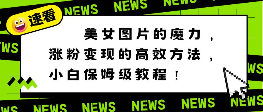 美女图片的魔力，涨粉变现的高效方法，小白保姆级教程！-互创学社