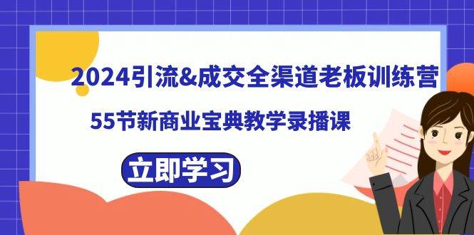 2024引流成交全渠道老板训练营，55节新商业宝典教学录播课-互创学社