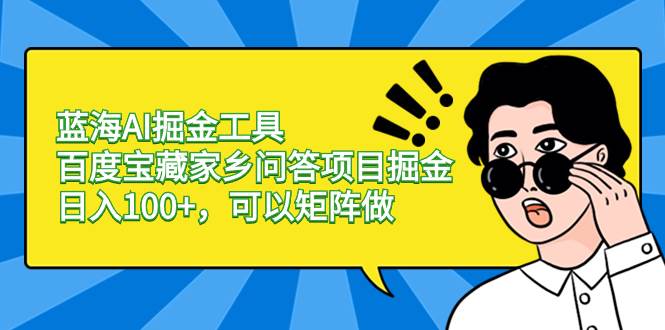 蓝海AI掘金工具百度宝藏家乡问答项目掘金，日入100+，可以矩阵做-互创学社