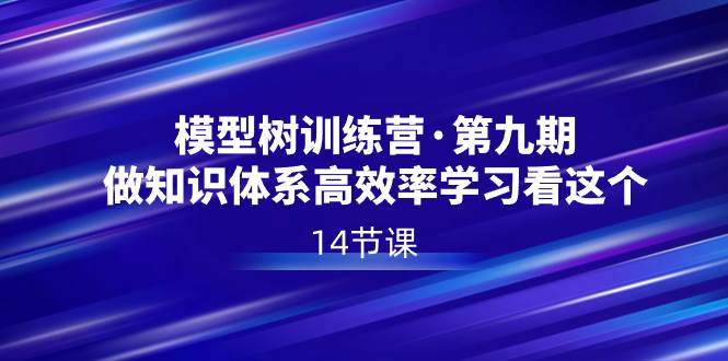 模型树特训营·第九期，做知识体系高效率学习看这个（14节课）-互创学社