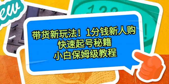 带货新玩法！1分钱新人购，快速起号秘籍！小白保姆级教程-互创学社