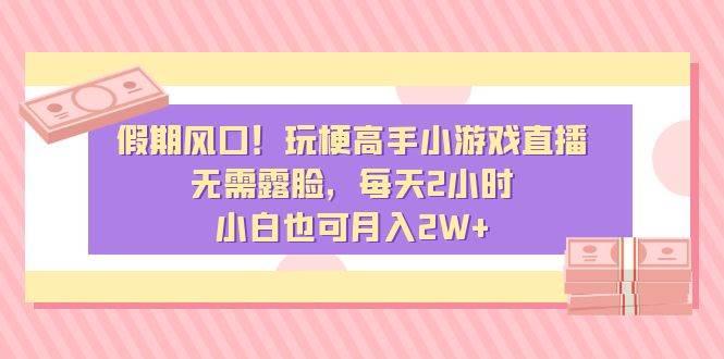 假期风口！玩梗高手小游戏直播，无需露脸，每天2小时，小白也可月入2W+-互创学社