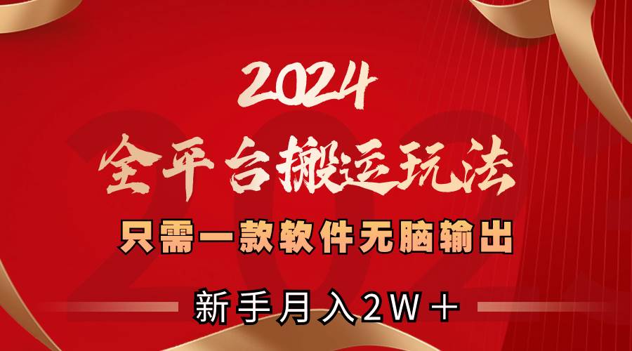 2024全平台搬运玩法，只需一款软件，无脑输出，新手也能月入2W＋-互创学社