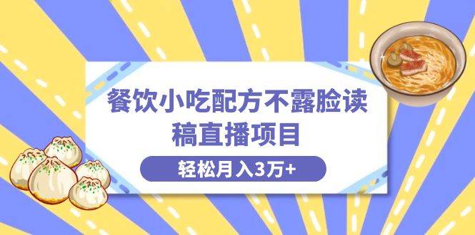 餐饮小吃配方不露脸读稿直播项目，无需露脸，月入3万+附小吃配方资源-互创学社
