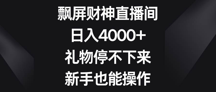 飘屏财神直播间，日入4000+，礼物停不下来，新手也能操作-互创学社