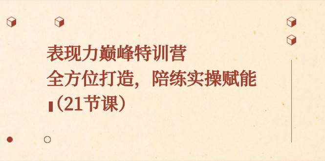 表现力巅峰特训营，全方位打造，陪练实操赋能（21节课）-互创学社