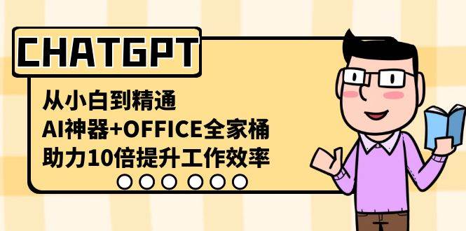 CHATGPT-从小白到精通，AI神器+OFFICE全家桶，助力10倍提升工作效率-互创学社