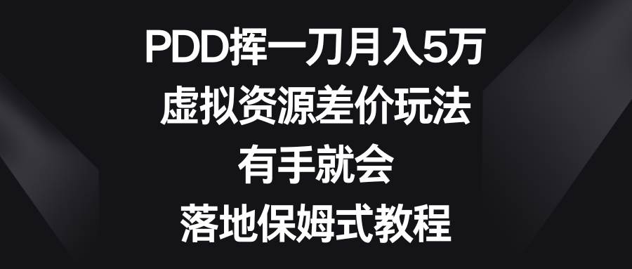 PDD挥一刀月入5万，虚拟资源差价玩法，有手就会，落地保姆式教程-互创学社