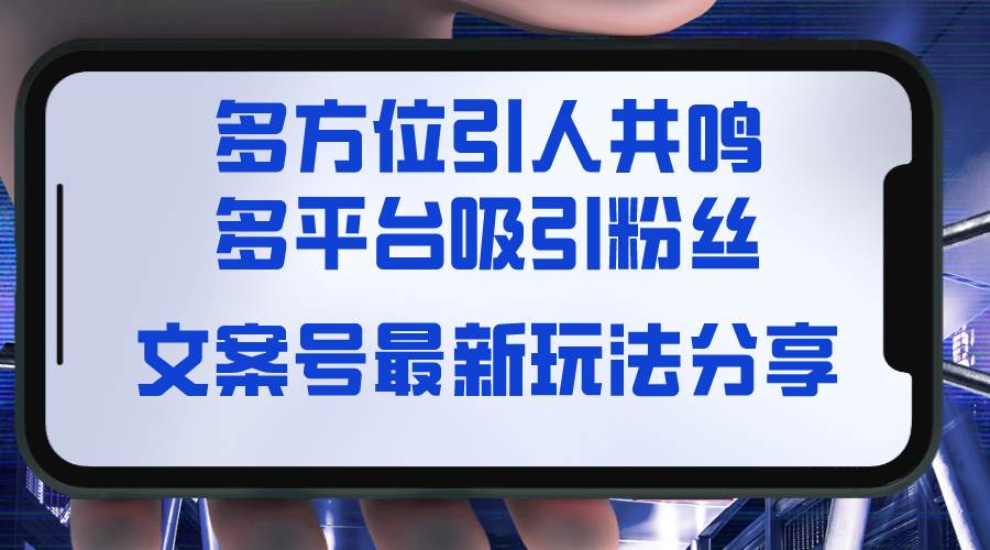 文案号最新玩法分享，视觉＋听觉＋感觉，多方位引人共鸣，多平台疯狂吸粉-互创学社