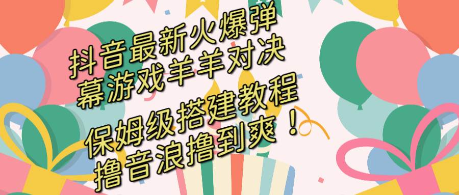 抖音最新火爆弹幕游戏羊羊对决，保姆级搭建开播教程，撸音浪直接撸到爽！-互创学社