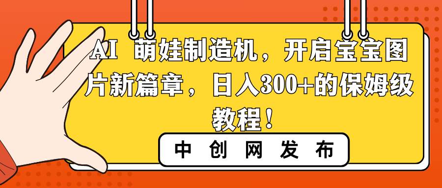 AI 萌娃制造机，开启宝宝图片新篇章，日入300+的保姆级教程！-互创学社