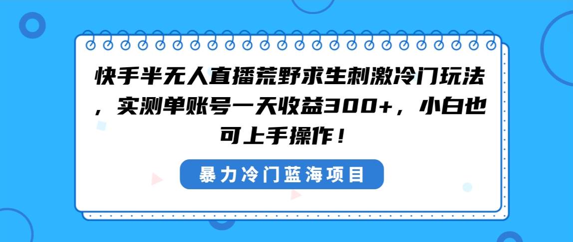 快手半无人直播荒野求生刺激冷门玩法，实测单账号一天收益300+，小白也…-互创学社