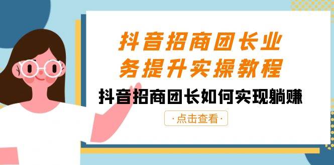 抖音-招商团长业务提升实操教程，抖音招商团长如何实现躺赚（38节）-互创学社