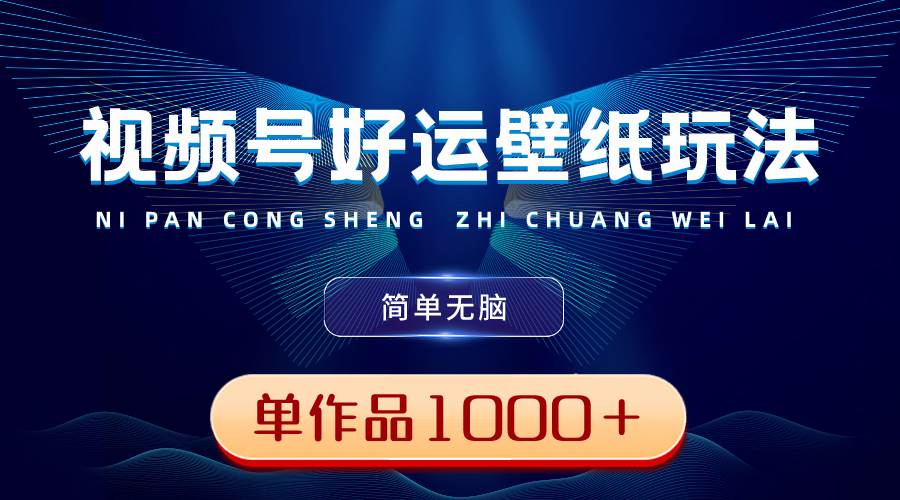 视频号好运壁纸玩法，简单无脑 ，发一个爆一个，单作品收益1000＋-互创学社