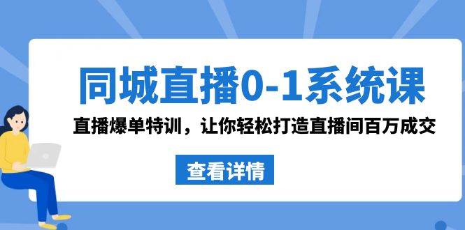 同城直播0-1系统课 抖音同款：直播爆单特训，让你轻松打造直播间百万成交-互创学社