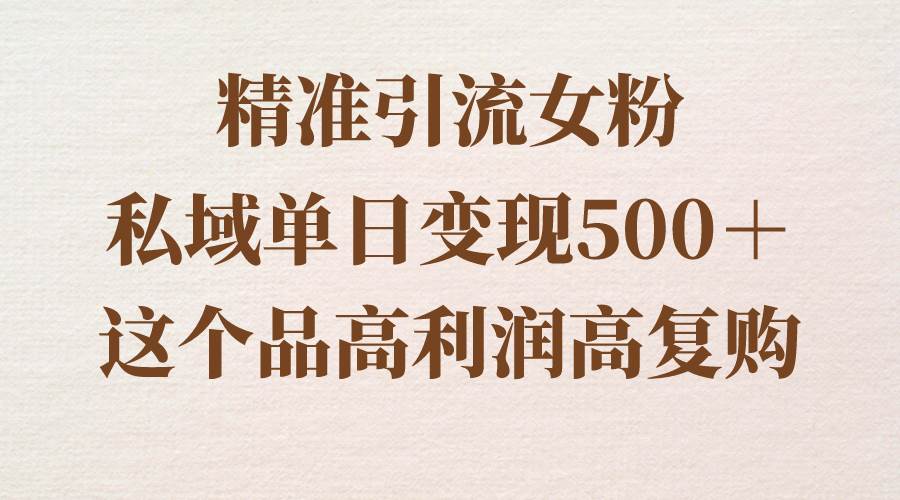 精准引流女粉，私域单日变现500＋，高利润高复购，保姆级实操教程分享-互创学社