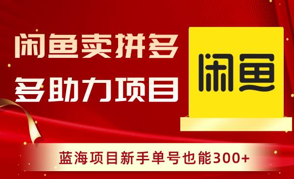 闲鱼卖拼多多助力项目，蓝海项目新手单号也能300+-互创学社